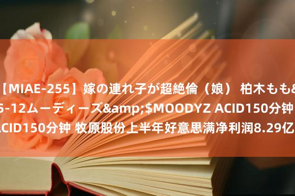 【MIAE-255】嫁の連れ子が超絶倫（娘） 柏木もも</a>2018-05-12ムーディーズ&$MOODYZ ACID150分钟 牧原股份上半年好意思满净利润8.29亿元 同比扭亏为盈