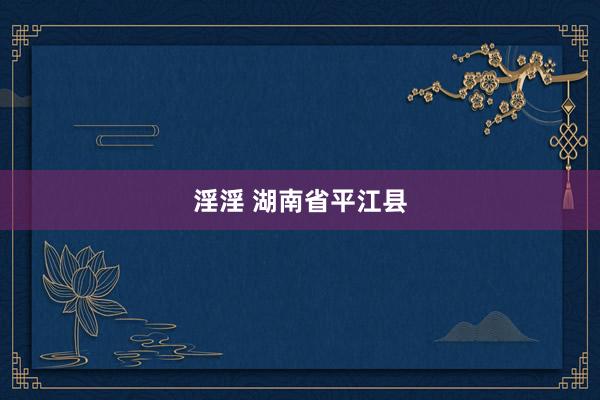 淫淫 湖南省平江县