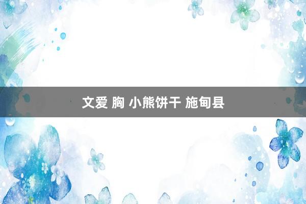 文爱 胸 小熊饼干 施甸县