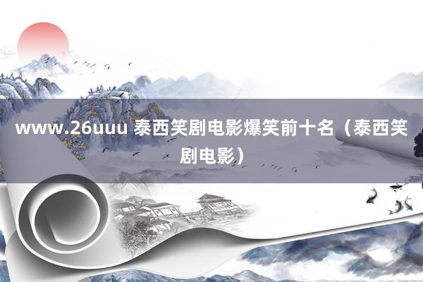 www.26uuu 泰西笑剧电影爆笑前十名（泰西笑剧电影）