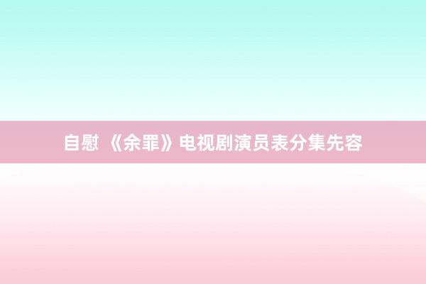自慰 《余罪》电视剧演员表分集先容