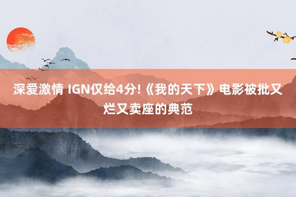 深爱激情 IGN仅给4分!《我的天下》电影被批又烂又卖座的典