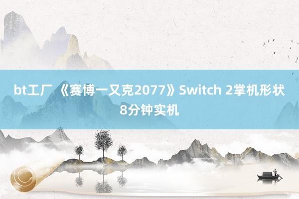 bt工厂 《赛博一又克2077》Switch 2掌机形状8分