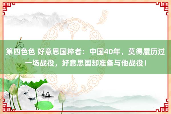 第四色色 好意思国粹者：中国40年，莫得履历过一场战役，好意