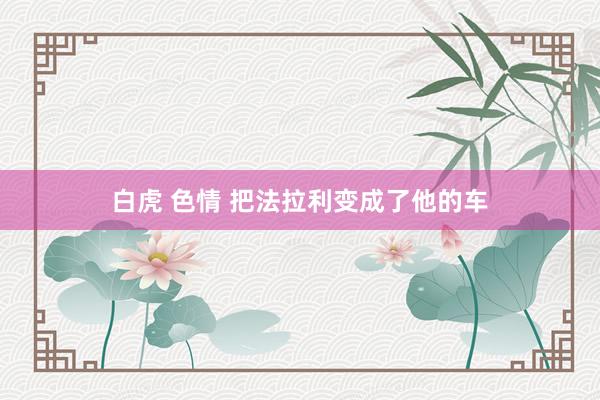 白虎 色情 把法拉利变成了他的车