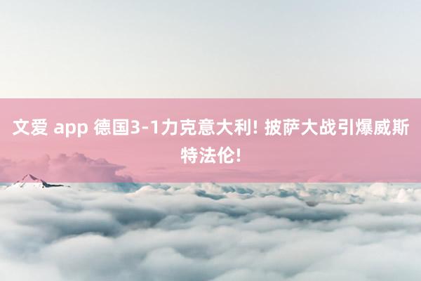 文爱 app 德国3-1力克意大利! 披萨大战引爆威斯特法伦!