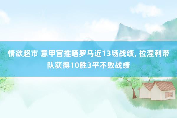 情欲超市 意甲官推晒罗马近13场战绩, 拉涅利带队获得10胜