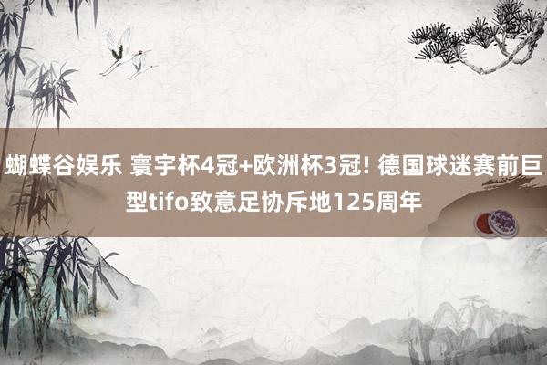 蝴蝶谷娱乐 寰宇杯4冠+欧洲杯3冠! 德国球迷赛前巨型tifo致意足协斥地125周年