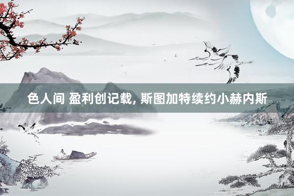 色人间 盈利创记载, 斯图加特续约小赫内斯