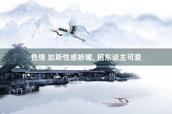 色情 如斯性感娇媚, 招东谈主可爱