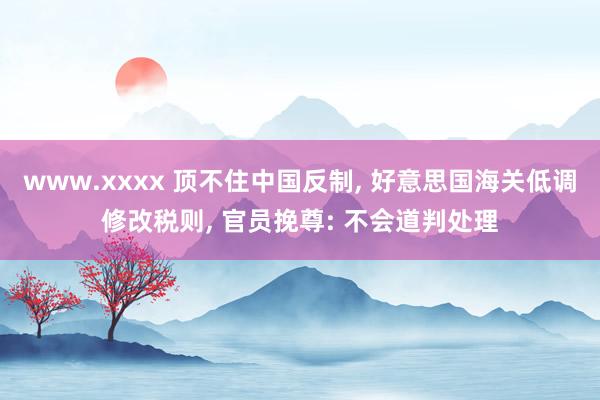 www.xxxx 顶不住中国反制, 好意思国海关低调修改税则
