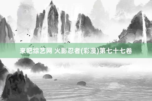 来吧综艺网 火影忍者(彩漫)第七十七卷