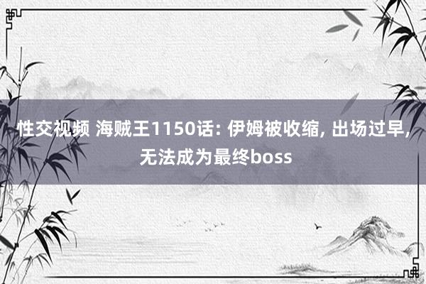性交视频 海贼王1150话: 伊姆被收缩, 出场过早, 无法成为最终boss