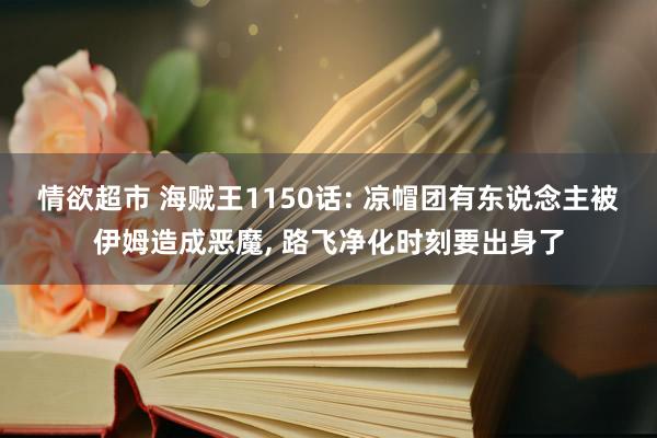 情欲超市 海贼王1150话: 凉帽团有东说念主被伊姆造成恶魔, 路飞净化时刻要出身了