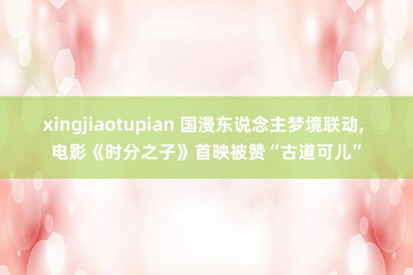 xingjiaotupian 国漫东说念主梦境联动, 电影《
