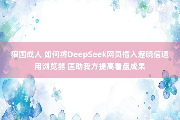 狼国成人 如何将DeepSeek网页插入邃晓信通用浏览器 匡助我方提高看盘成果