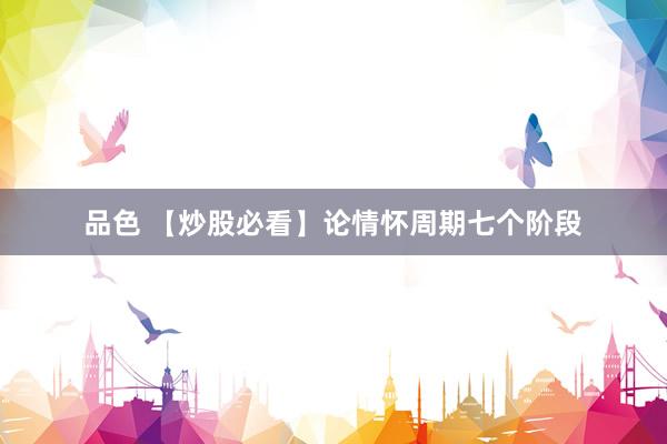 品色 【炒股必看】论情怀周期七个阶段