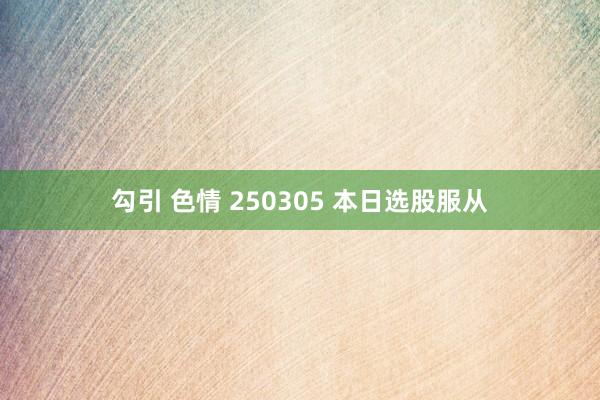 勾引 色情 250305 本日选股服从