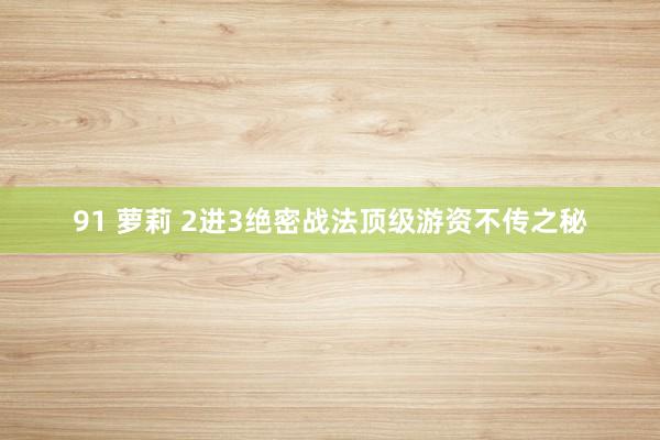 91 萝莉 2进3绝密战法顶级游资不传之秘
