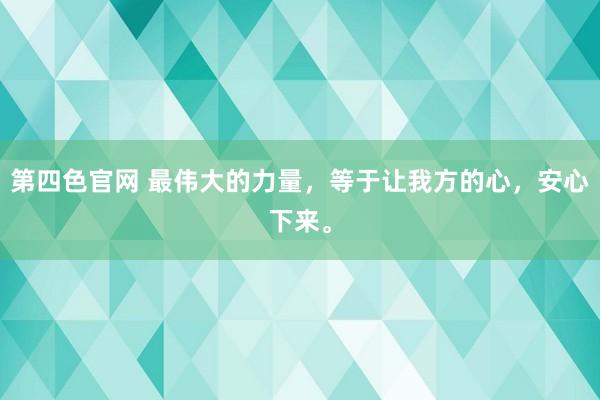 第四色官网 最伟大的力量，等于让我方的心，安心下来。