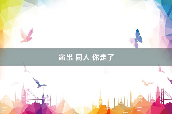 露出 同人 你走了