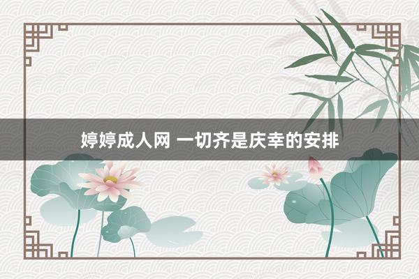 婷婷成人网 一切齐是庆幸的安排