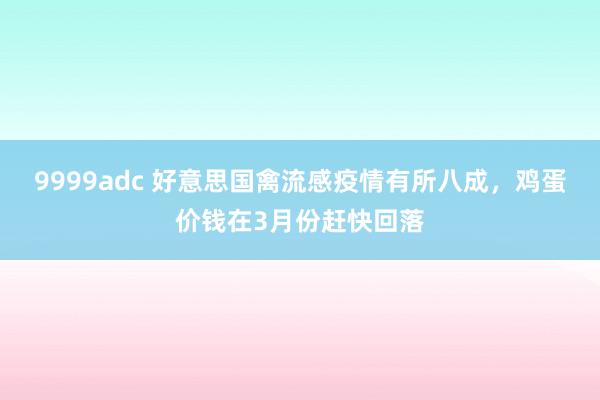 9999adc 好意思国禽流感疫情有所八成，鸡蛋价钱在3月份赶快回落